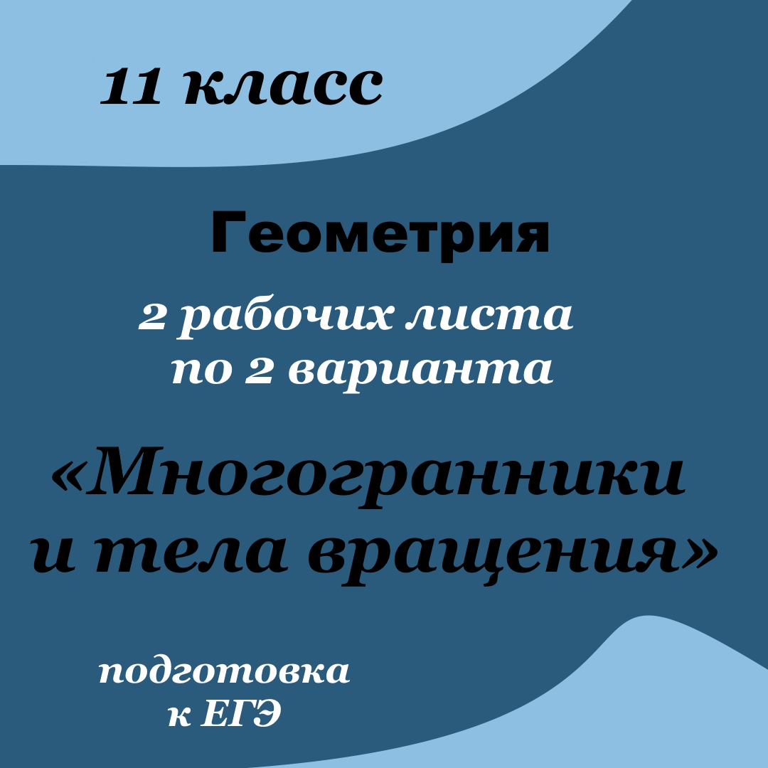 2 рабочих листа по геометрии для 11 класса по теме “Многогранники и тела вращения” по 2 варианта