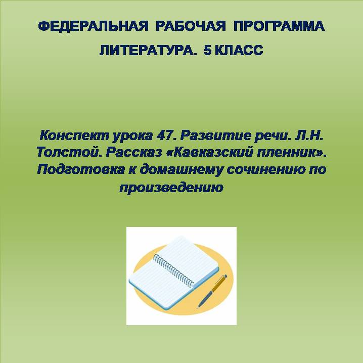 Литература 5 класс. Конспект урока 47. Развитие речи. Л.Н. Толстой. Рассказ «Кавказский пленник». Подготовка к домашнему сочинению по произведению