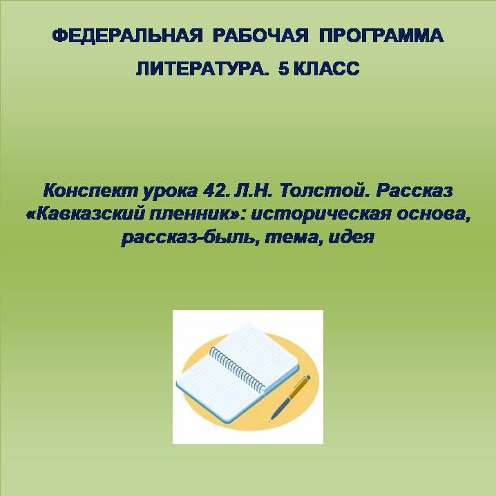 Литература 5 класс. Конспект урока 42. Л.Н. Толстой. Рассказ «Кавказский пленник»: историческая основа, рассказ-быль, тема, идея
