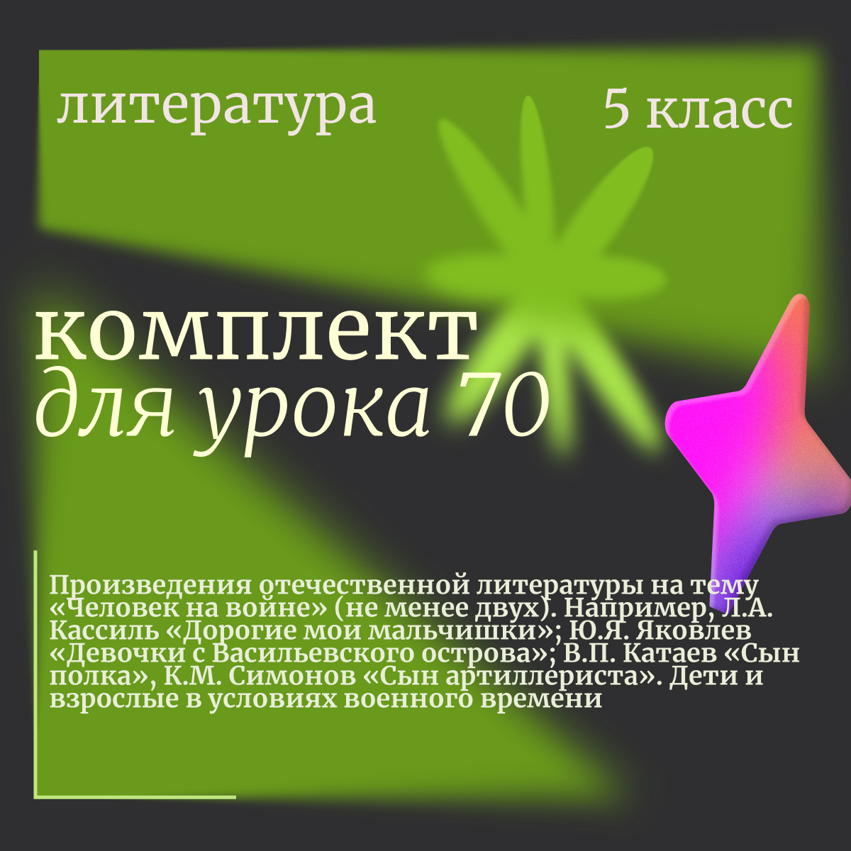 Литература, 5 класс. Урок 70. Произведения отечественной литературы на тему «Человек на войне» (не менее двух). Например, Л.А. Кассиль «Дорогие мои мальчишки»; Ю.Я. Яковлев «Девочки с Васильевского острова»; В.П. Катаев «Сын полка», К.М. Симонов «Сын арти